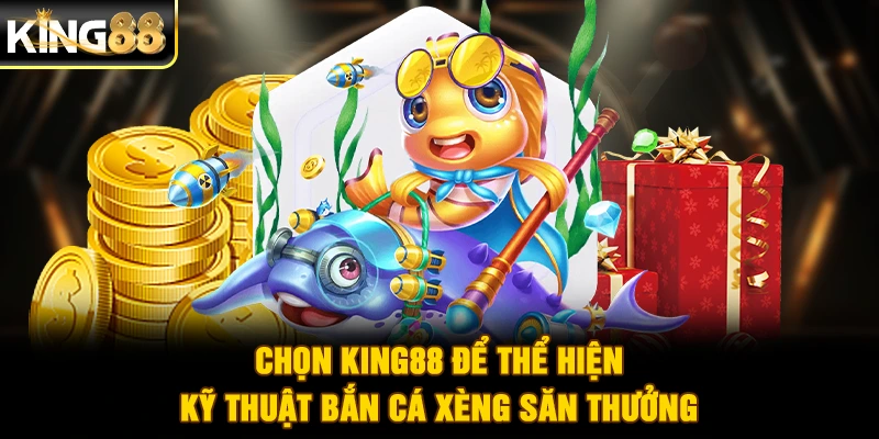 Chọn King88 để thể hiện kỹ thuật bắn cá xèng săn thưởng