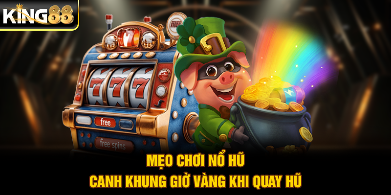 Mẹo chơi nổ hũ - Canh khung giờ vàng khi quay hũ