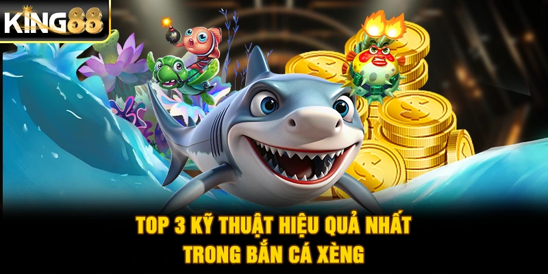 Top 3 kỹ thuật hiệu quả nhất trong bắn cá xèng